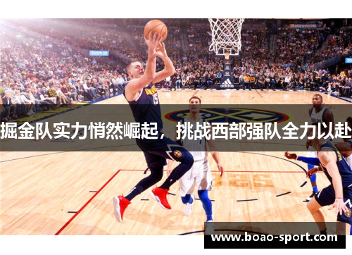 掘金队实力悄然崛起，挑战西部强队全力以赴