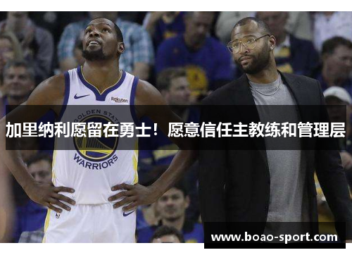 加里纳利愿留在勇士！愿意信任主教练和管理层