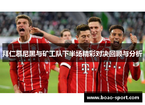 拜仁慕尼黑与矿工队下半场精彩对决回顾与分析